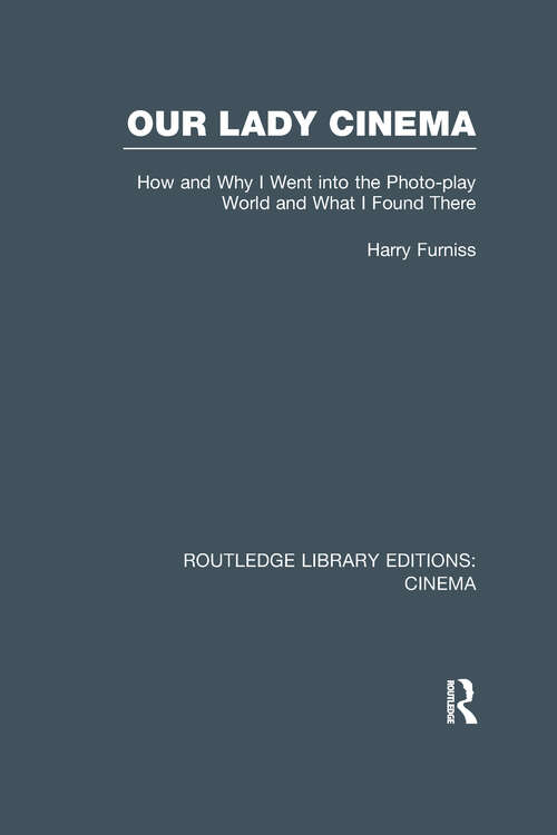 Book cover of Our Lady Cinema: How and Why I went into the Photo-play World and What I Found There (Routledge Library Editions: Cinema)