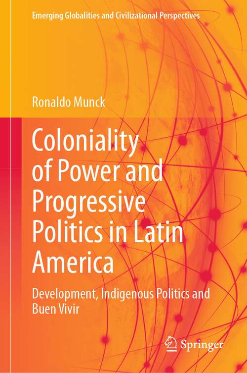 Book cover of Coloniality of Power and Progressive Politics in Latin America: Development, Indigenous Politics and Buen Vivir (2024) (Emerging Globalities and Civilizational Perspectives)