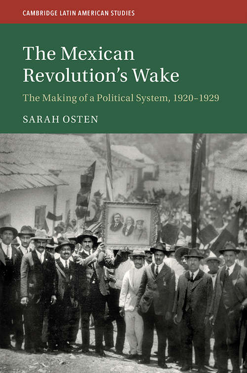 The Mexican Revolution’s Wake: The Making of a Political System, 1920–1929 (Cambridge Latin American Studies #108)