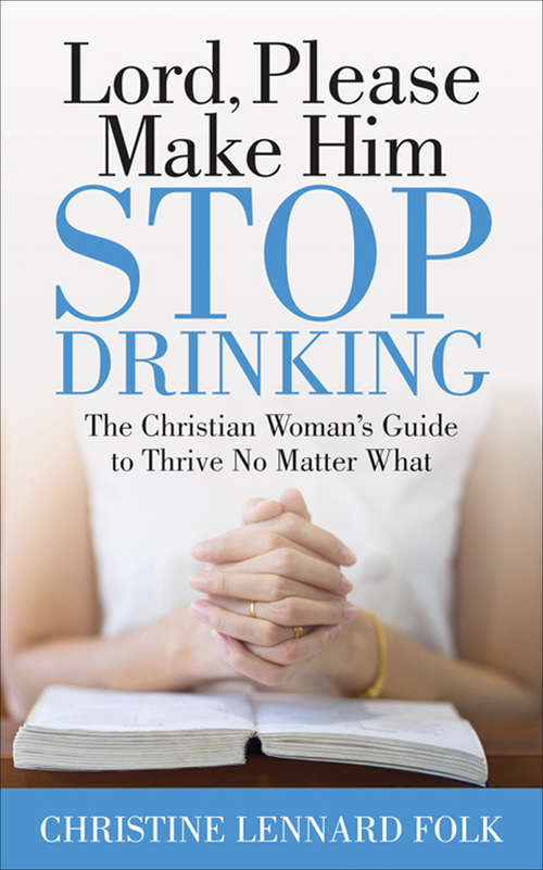 Book cover of Lord, Please Make Him Stop Drinking: The Christian Woman's Guide to Thrive No Matter What
