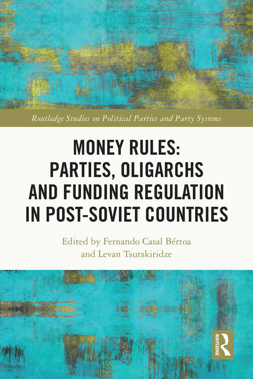 Book cover of Money Rules: Parties, Oligarchs and Funding Regulation in Post-Soviet Countries (Routledge Studies on Political Parties and Party Systems)