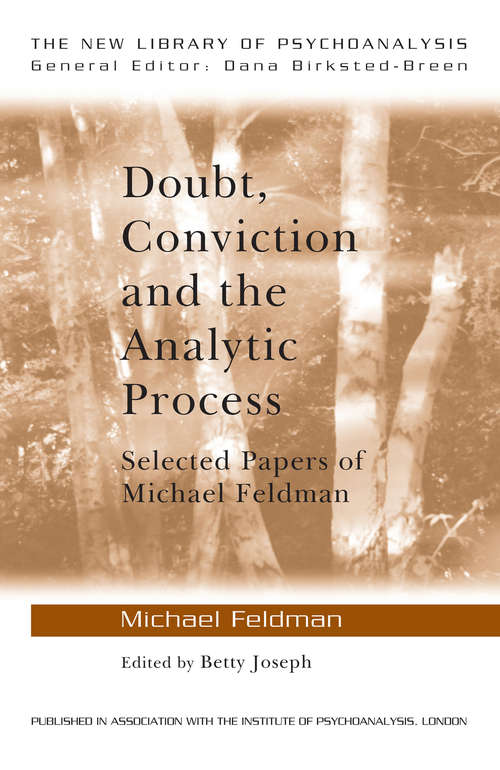 Doubt, Conviction and the Analytic Process: Selected Papers of Michael Feldman (The New Library of Psychoanalysis)