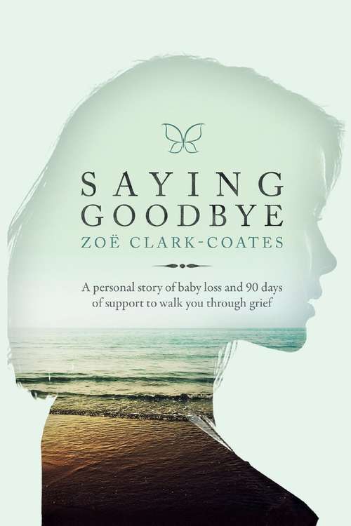 Saying Goodbye: A personal story of baby loss and 90 days of support to walk you through grief