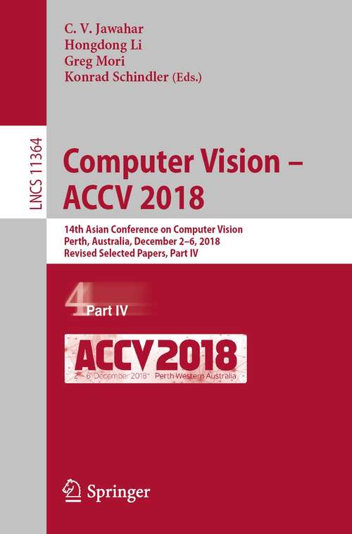 Computer Vision – ACCV 2018: 14th Asian Conference on Computer Vision, Perth, Australia, December 2–6, 2018, Revised Selected Papers, Part IV (Lecture Notes in Computer Science #11364)