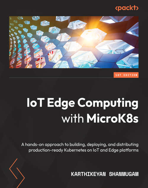 Book cover of IoT Edge Computing with MicroK8s: A hands-on approach to building, deploying, and distributing production-ready Kubernetes on IoT and Edge platforms