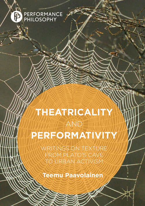 Book cover of Theatricality and Performativity: Writings On Texture From Plato's Cave To Urban Activism (1st ed. 2018) (Performance Philosophy)