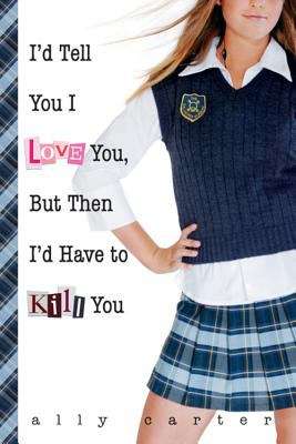 Book cover of I'd Tell You I Love You, But Then I'd Have to Kill You (Gallagher Girls #1)