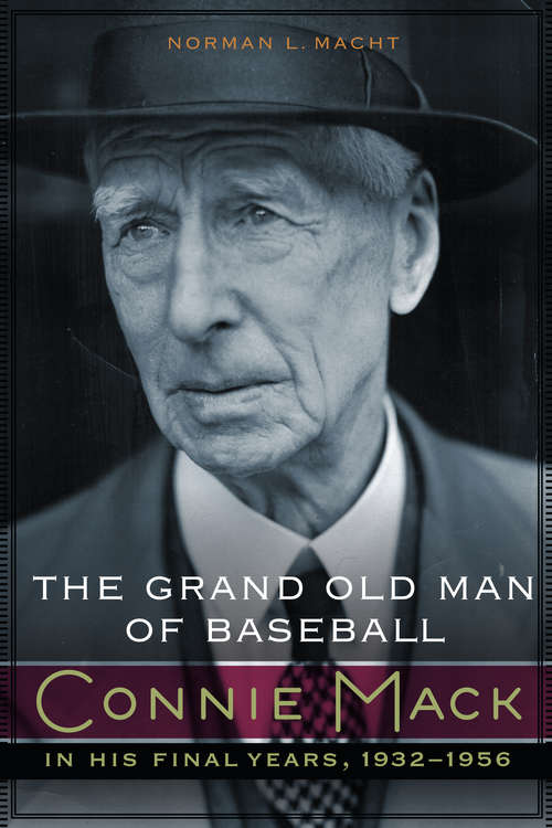 The Grand Old Man of Baseball: Connie Mack in His Final Years, 1932-1956