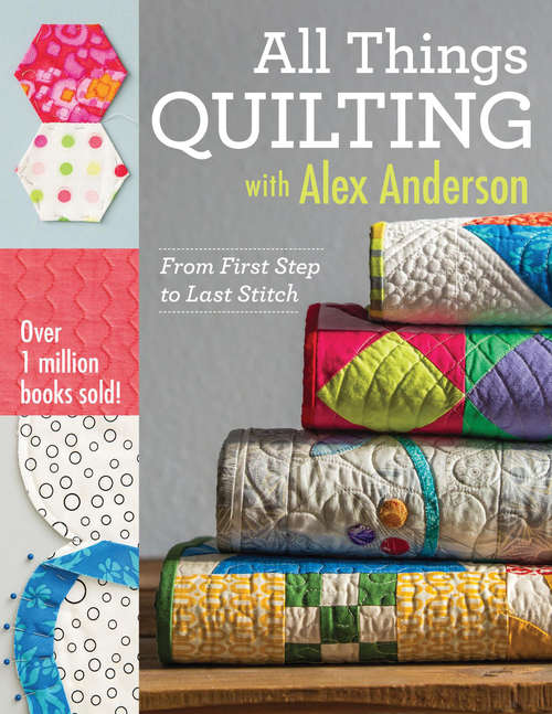 Book cover of All Things Quilting with Alex Anderson: From First Step to Last Stitch
