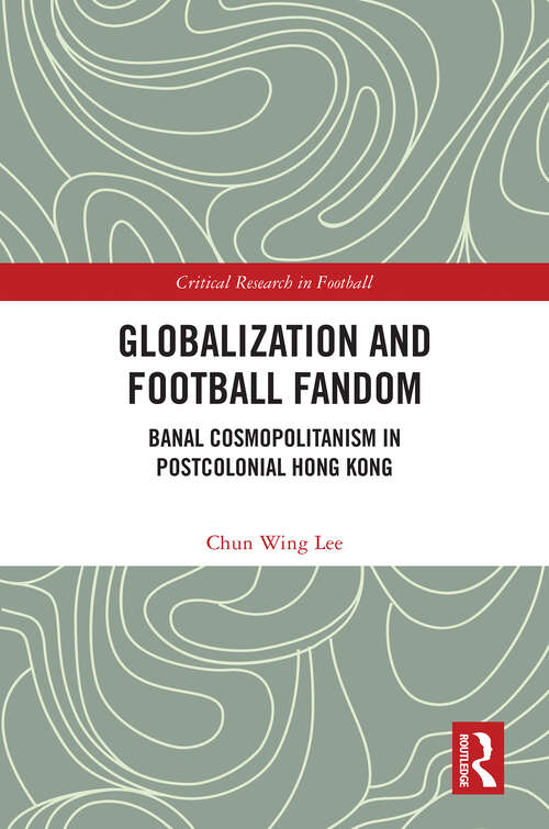 Book cover of Globalization and Football Fandom: Banal Cosmopolitanism in Postcolonial Hong Kong (1) (Critical Research in Football)