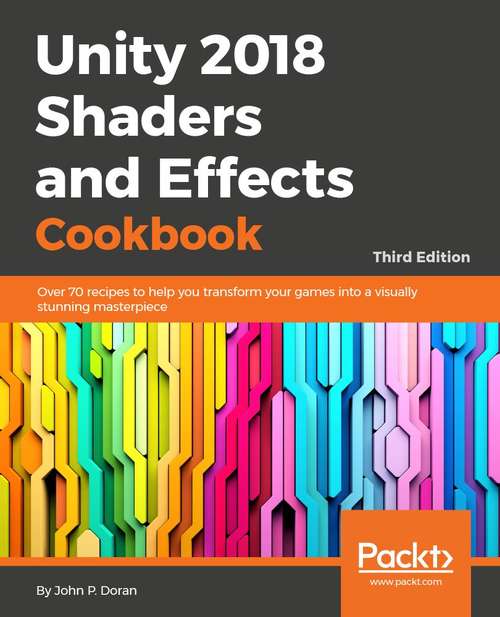Unity 2018 Shaders and Effects Cookbook: Transform your game into a visually stunning masterpiece with over 70 recipes, 3rd Edition