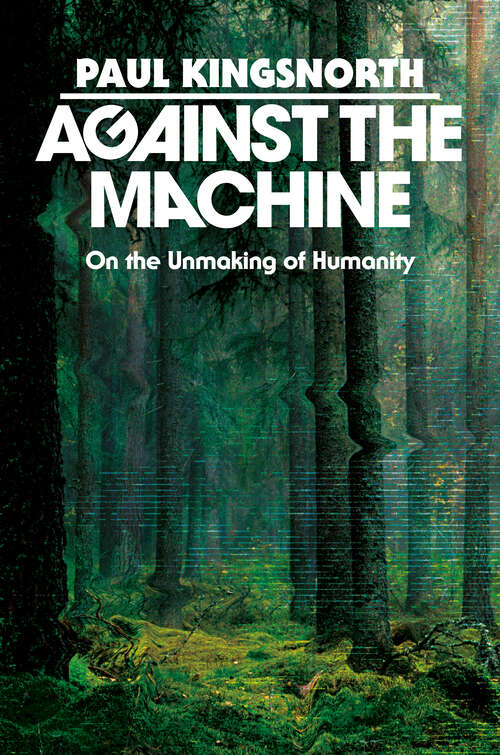 Book cover of Against the Machine: On the Unmaking of Humanity