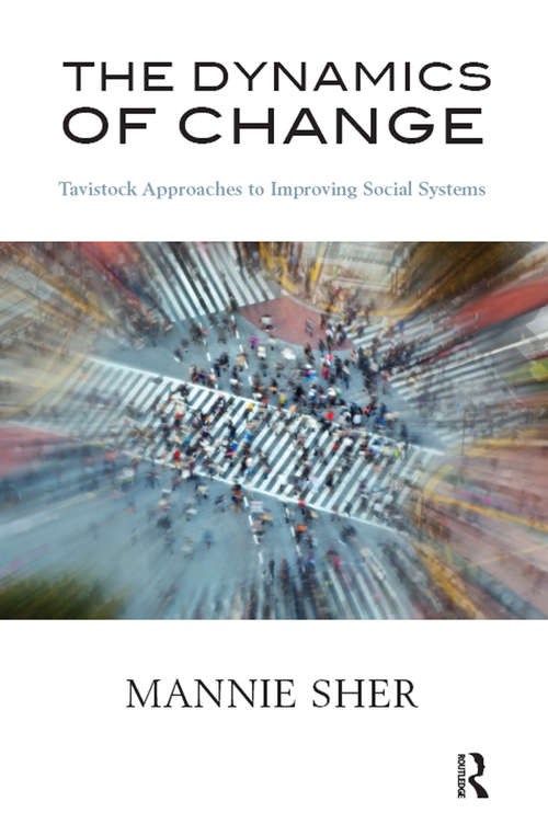 The Dynamics of Change: Tavistock Approaches to Improving Social Systems (Tavistock Approaches To Improving Social Systems Ser.)