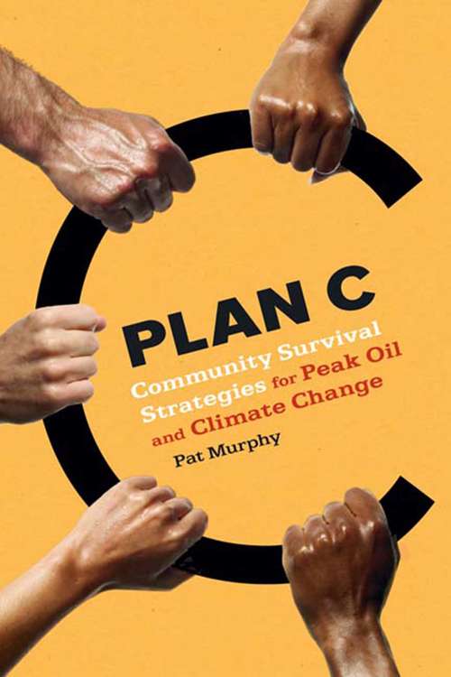 Plan C: Community Survival Strategies for Peak Oil and Climate Change