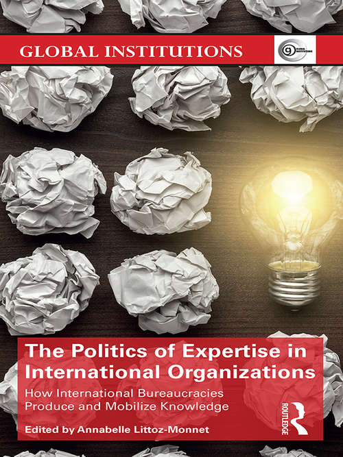 Book cover of The Politics of Expertise in International Organizations: How International Bureaucracies Produce and Mobilize Knowledge (Global Institutions)
