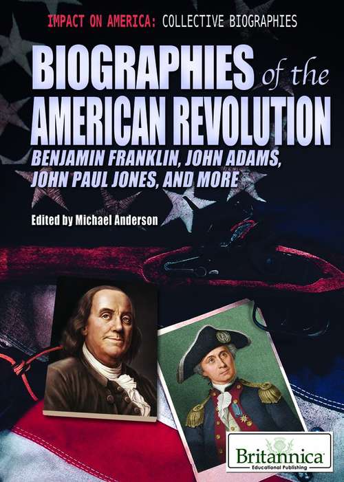 Biographies Of The American Revolution: Benjamin Franklin, John Adams,  John Paul Jones, and More (Impact On America: Collective Biographies)