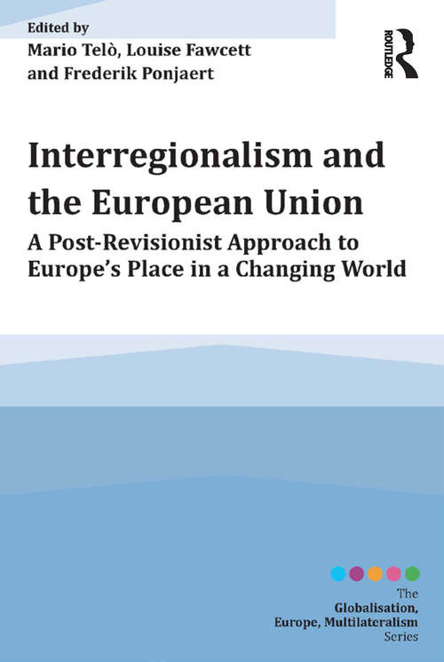 Interregionalism and the European Union: A Post-Revisionist Approach to Europe's Place in a Changing World (Globalisation, Europe, Multilateralism series)