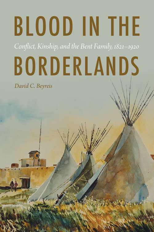 Blood in the Borderlands: Conflict, Kinship, and the Bent Family, 1821–1920