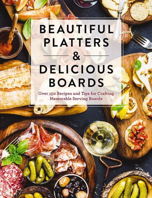 Book cover of Beautiful Platters and   Delicious Boards: Over 150 Recipes and Tips for Crafting Memorable Charcuterie Serving Boards