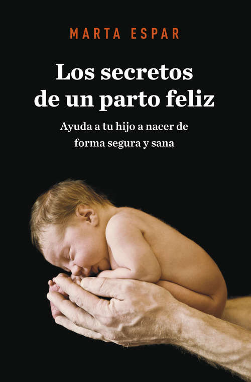 Book cover of Los secretos de un parto feliz: Ayuda a tu hijo a nacer de forma segura y sana