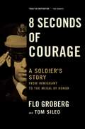 8 Seconds of Courage: A Soldier's Story from Immigrant to the Medal of Honor