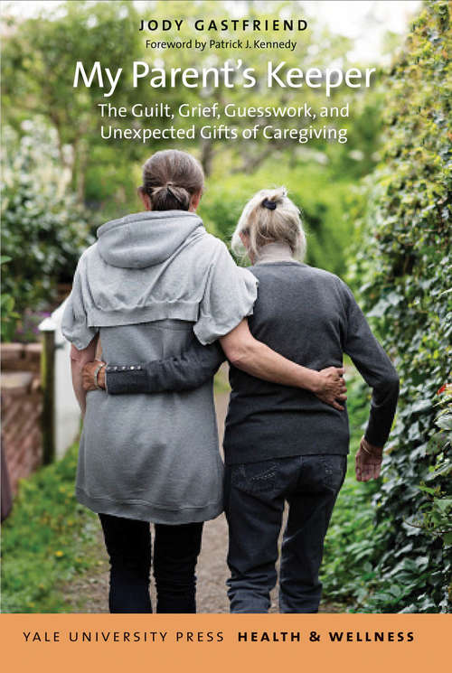 My Parent's Keeper: The Guilt, Grief, Guesswork, and Unexpected Gifts of Caregiving (Yale University Press Health & Wellness)