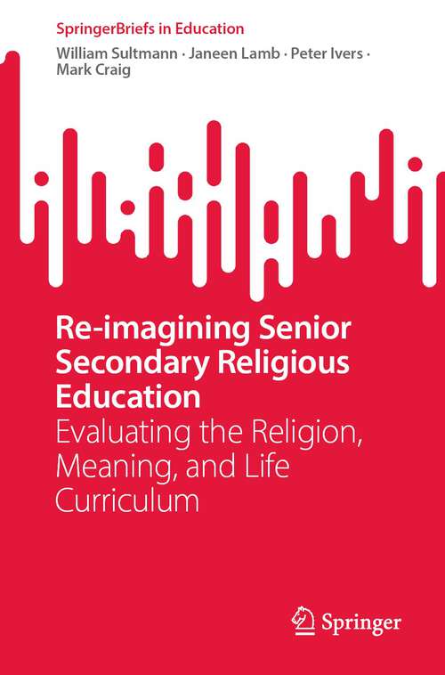 Book cover of Re-imagining Senior Secondary Religious Education: Evaluating the Religion, Meaning, and Life Curriculum (1st ed. 2023) (SpringerBriefs in Education)