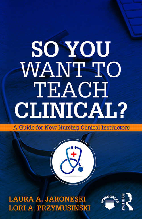So You Want to Teach Clinical?: A Guide for New Nursing Clinical Instructors