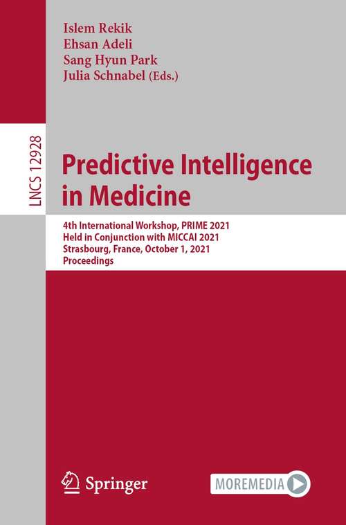 Predictive Intelligence in Medicine: 4th International Workshop, PRIME 2021, Held in Conjunction with MICCAI 2021, Strasbourg, France, October 1, 2021, Proceedings (Lecture Notes in Computer Science #12928)