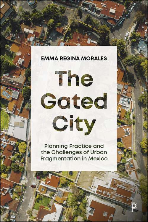 Book cover of The Gated City: Planning Practice and the Challenges of Urban Fragmentation in Mexico (First Edition)