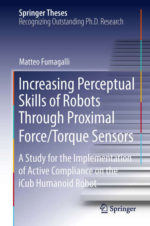 Book cover of Increasing Perceptual Skills of Robots Through Proximal Force/Torque Sensors: A Study for the Implementation of Active Compliance on the iClub Humanoid Robot