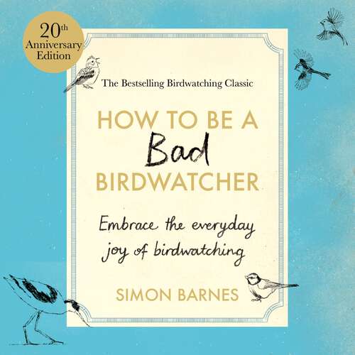 Book cover of How to be a Bad Birdwatcher Anniversary Edition: Embrace the everyday joy of birdwatching – to the greater glory of life