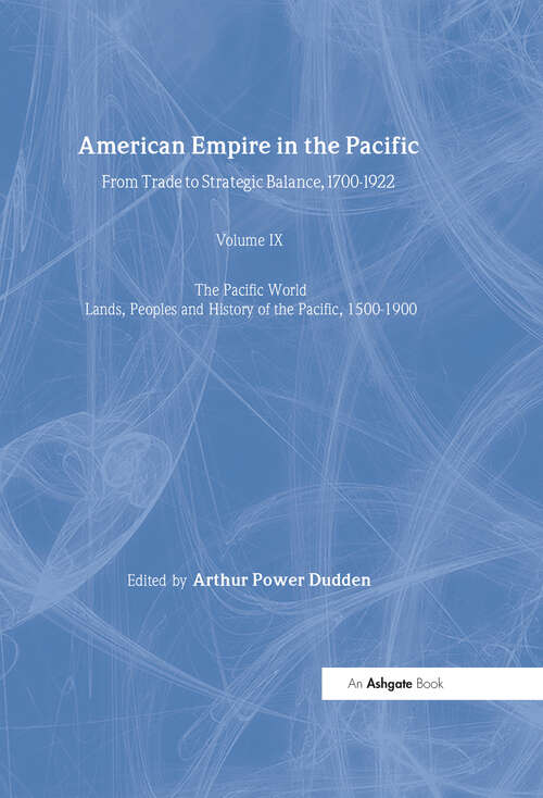 American Empire in the Pacific: From Trade to Strategic Balance, 1700-1922 (The Pacific World: Lands, Peoples and History of the Pacific, 1500-1900 #9)