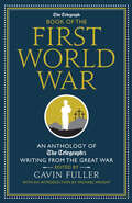 The Telegraph Book of the First World War: An Anthology of the Telegraph's Writing from the Great War (Telegraph Bks.)