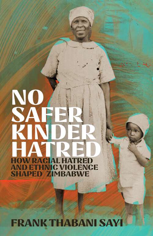Book cover of No Safer Kinder Hatred: How Racial Hatred and Ethnic Violence Shaped Zimbabwe