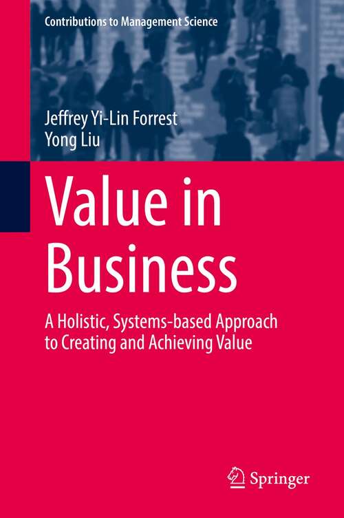 Value in Business: A Holistic, Systems-based Approach to Creating and Achieving Value (Contributions to Management Science)