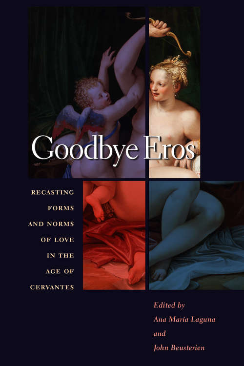 Goodbye Eros: Recasting Forms and Norms of Love in the Age of Cervantes (Toronto Iberic)