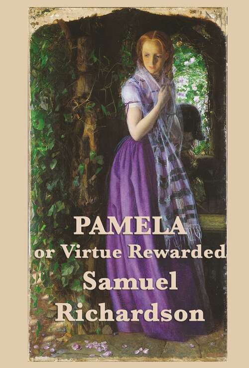 Pamela, or Virtue Rewarded Volumes 1 & 2: Or, Virtue Rewarded. In A Series Of Familiar Letters From A Beautiful Young Damsel, To Her Parents. In Two Volumes. The Third Edition. Of 2; Volume 1