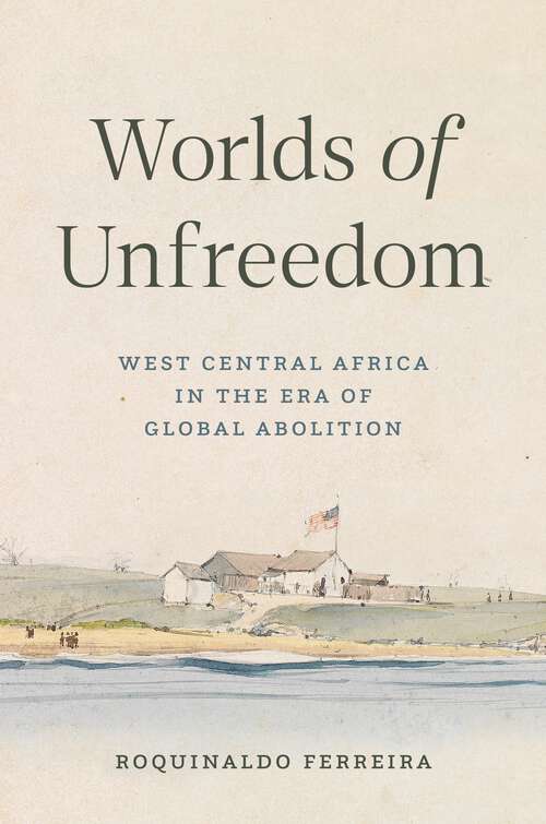 Book cover of Worlds of Unfreedom: West Central Africa in the Era of Global Abolition