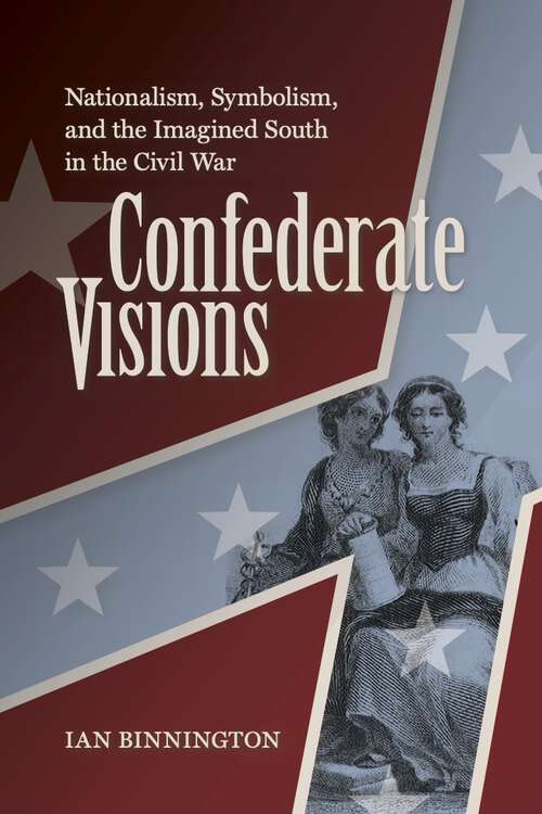 Book cover of Confederate Visions: Nationalism, Symbolism, and the Imagined South in the Civil War (A Nation Divided)