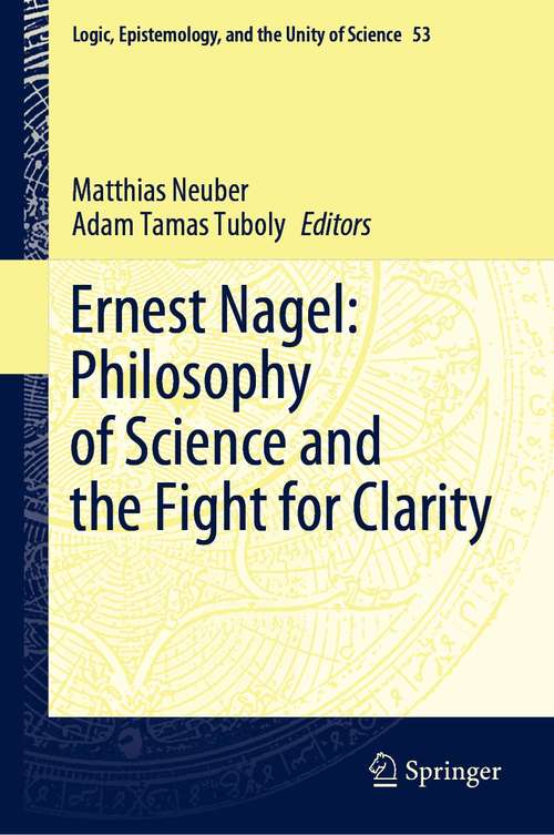 Book cover of Ernest Nagel: Philosophy of Science and the Fight for Clarity (1st ed. 2022) (Logic, Epistemology, and the Unity of Science #53)