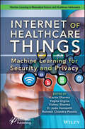 Internet of Healthcare Things: Machine Learning for Security and Privacy (Machine Learning in Biomedical Science and Healthcare Informatics)