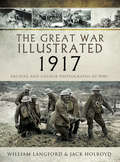 The Great War Illustrated - 1917: Archive and Colour Photographs of WWI (The Great War Illustrated)