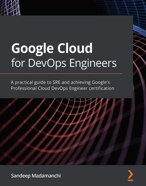 Book cover of Google Cloud for DevOps Engineers: A practical guide to SRE and achieving Google's Professional Cloud DevOps Engineer certification