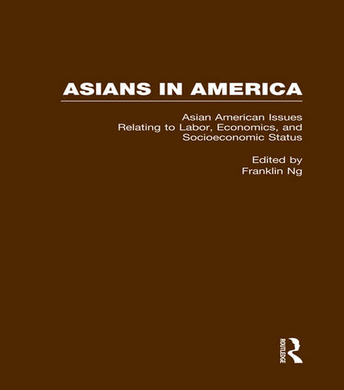 Asian American Issues Relating to Labor, Economics, and Socioeconomic Status (Asians in America: The Peoples of East, Southeast, and South Asia in American Life and Culture #Vol. 6)