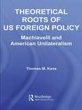 Theoretical Roots of US Foreign Policy: Machiavelli and American Unilateralism (Contemporary Security Studies)