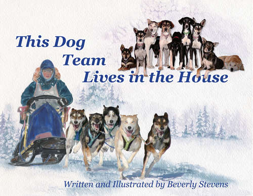 Book cover of This Dog Team Live In The House: Written and Illustrated by Beverly Stevens