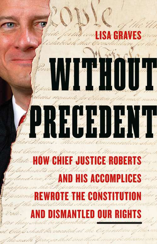Book cover of Without Precedent: How Chief Justice Roberts and His Accomplices Rewrote the Constitution and Dismantled Our Rights