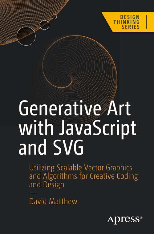Book cover of Generative Art with JavaScript and SVG: Utilizing Scalable Vector Graphics and Algorithms for Creative Coding and Design (1st ed.) (Design Thinking)