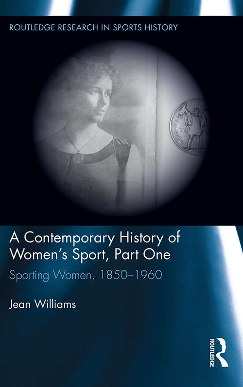 A Contemporary History of Women's Sport, Part One: Sporting Women, 1850-1960 (Routledge Research in Sports History #3)
